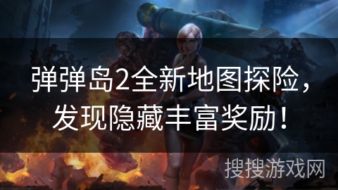 弹弹岛2全新地图探险，发现隐藏丰富奖励！