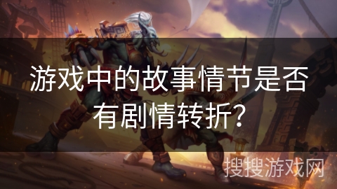 游戏中的故事情节是否有剧情转折？