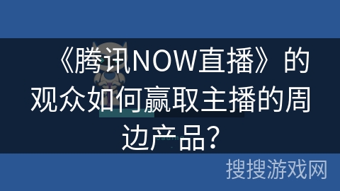 《腾讯NOW直播》的观众如何赢取主播的周边产品？