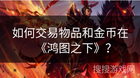 如何交易物品和金币在《鸿图之下》？