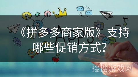 《拼多多商家版》支持哪些促销方式？