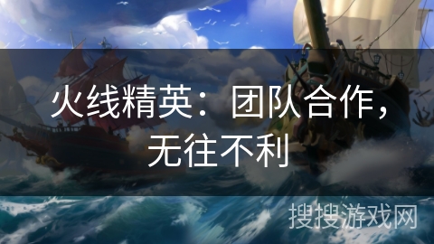 火线精英：团队合作，无往不利