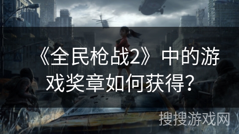 《全民枪战2》中的游戏奖章如何获得？