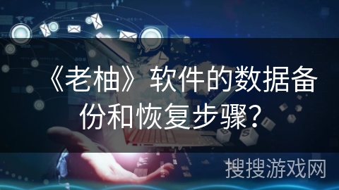 《老柚》软件的数据备份和恢复步骤？
