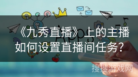 《九秀直播》上的主播如何设置直播间任务？