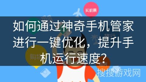 如何通过神奇手机管家进行一键优化，提升手机运行速度？