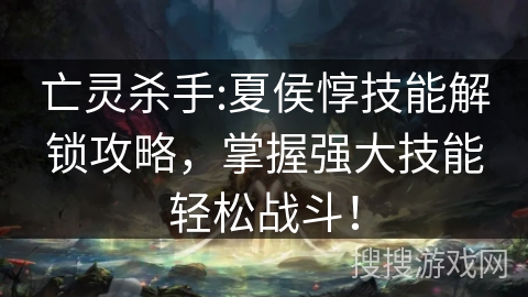 亡灵杀手:夏侯惇技能解锁攻略，掌握强大技能轻松战斗！