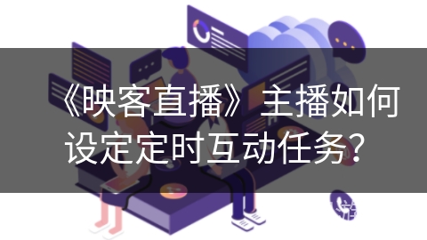 《映客直播》主播如何设定定时互动任务？