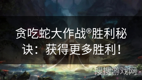 贪吃蛇大作战®胜利秘诀：获得更多胜利！