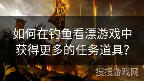 如何在钓鱼看漂游戏中获得更多的任务道具？