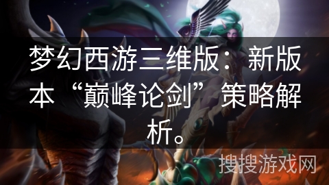 梦幻西游三维版：新版本“巅峰论剑”策略解析。