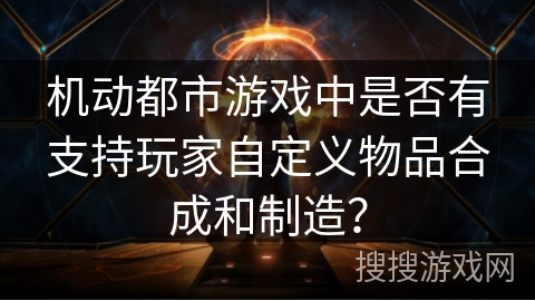 机动都市游戏中是否有支持玩家自定义物品合成和制造？