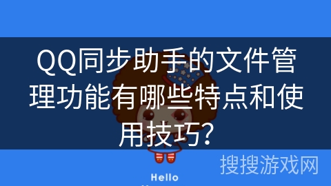 QQ同步助手的文件管理功能有哪些特点和使用技巧？
