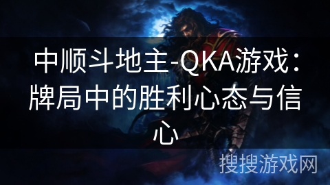 中顺斗地主-QKA游戏：牌局中的胜利心态与信心
