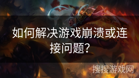 如何解决游戏崩溃或连接问题？
