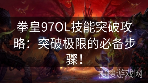拳皇97OL技能突破攻略：突破极限的必备步骤！