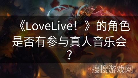 《LoveLive！》的角色是否有参与真人音乐会？