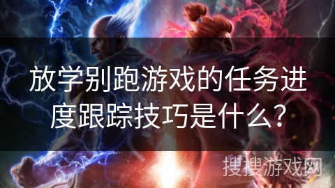 放学别跑游戏的任务进度跟踪技巧是什么？