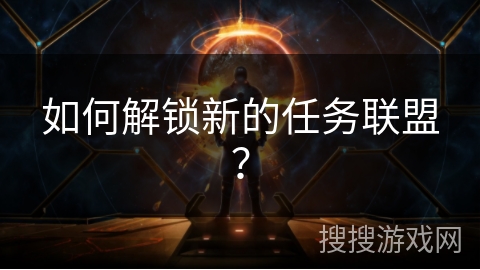 如何解锁新的任务联盟？