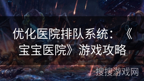 优化医院排队系统：《宝宝医院》游戏攻略