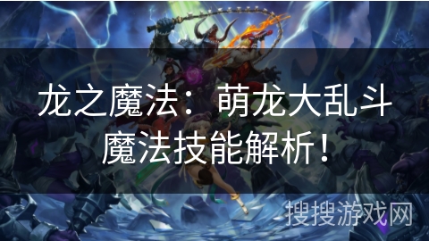 龙之魔法：萌龙大乱斗魔法技能解析！