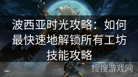 波西亚时光攻略：如何最快速地解锁所有工坊技能攻略