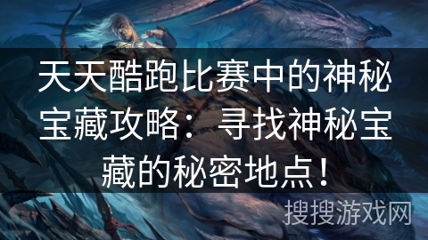 天天酷跑比赛中的神秘宝藏攻略：寻找神秘宝藏的秘密地点！