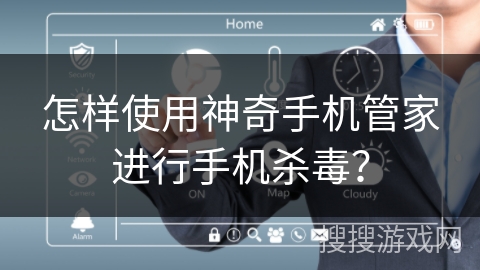 怎样使用神奇手机管家进行手机杀毒? 怎样使用神奇手机管家进行手机杀毒?
