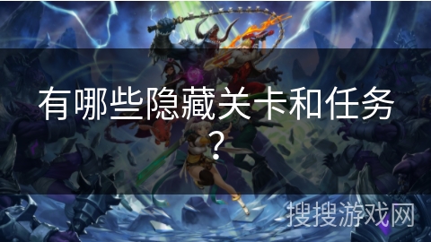 有哪些隐藏关卡和任务? 有哪些隐藏关卡和任务?
