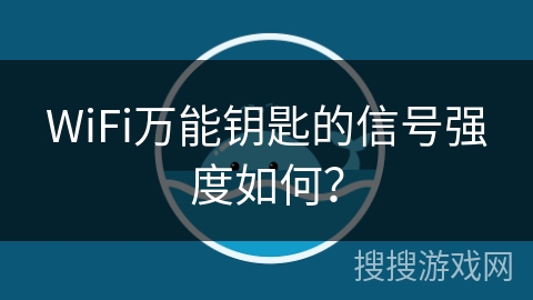 WiFi万能钥匙的信号强度如何？