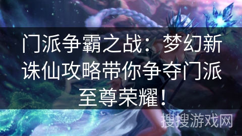 门派争霸之战:梦幻新诛仙攻略带你争夺门派至尊荣耀! 门派争霸之战:梦幻新诛仙攻略带你争夺门派至尊荣耀!