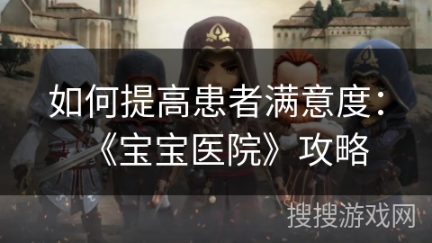 如何提高患者满意度：《宝宝医院》攻略