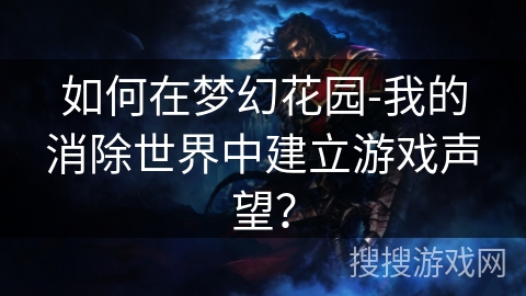 如何在梦幻花园-我的消除世界中建立游戏声望? 如何在梦幻花园-我的消除世界中建立游戏声望?