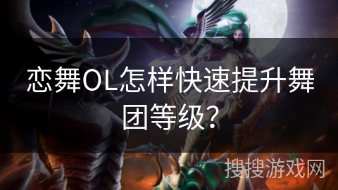 恋舞OL怎样快速提升舞团等级? 恋舞OL怎样快速提升舞团等级?
