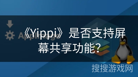 《Yippi》是否支持屏幕共享功能? 《Yippi》是否支持屏幕共享功能?