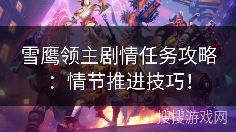 雪鹰领主剧情任务攻略:情节推进技巧! 雪鹰领主剧情任务攻略:情节推进技巧!