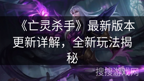 《亡灵杀手》最新版本更新详解,全新玩法揭秘 《亡灵杀手》最新版本更新详解,全新玩法揭秘
