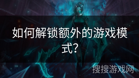 如何解锁额外的游戏模式？