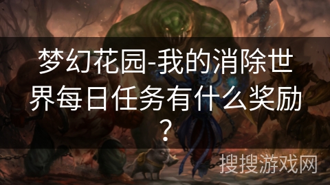 梦幻花园-我的消除世界每日任务有什么奖励? 梦幻花园-我的消除世界每日任务有什么奖励?