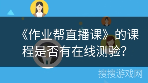 《作业帮直播课》的课程是否有在线测验? 《作业帮直播课》的课程是否有在线测验?