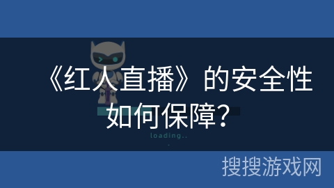 《红人直播》的安全性如何保障? 《红人直播》的安全性如何保障?