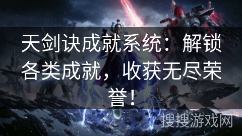 天剑诀成就系统:解锁各类成就,收获无尽荣誉! 天剑诀成就系统:解锁各类成就,收获无尽荣誉!