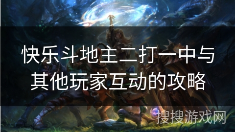 快乐斗地主二打一中与其他玩家互动的攻略