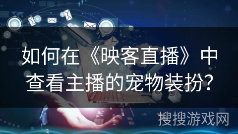 如何在《映客直播》中查看主播的宠物装扮? 如何在《映客直播》中查看主播的宠物装扮?