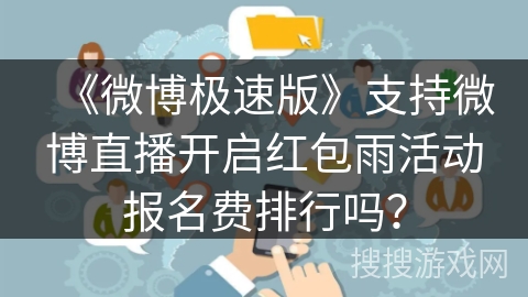 《微博极速版》支持微博直播开启红包雨活动报名费排行吗? 《微博极速版》支持微博直播开启红包雨活动报名费排行吗?