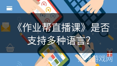 《作业帮直播课》是否支持多种语言? 《作业帮直播课》是否支持多种语言?