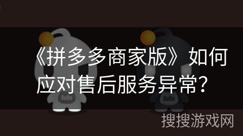 《拼多多商家版》如何应对售后服务异常？