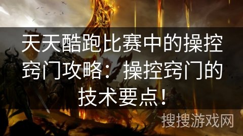 天天酷跑比赛中的操控窍门攻略：操控窍门的技术要点！