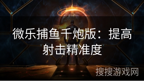 微乐捕鱼千炮版：提高射击精准度