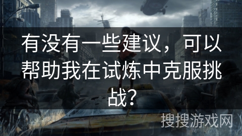 有没有一些建议，可以帮助我在试炼中克服挑战？